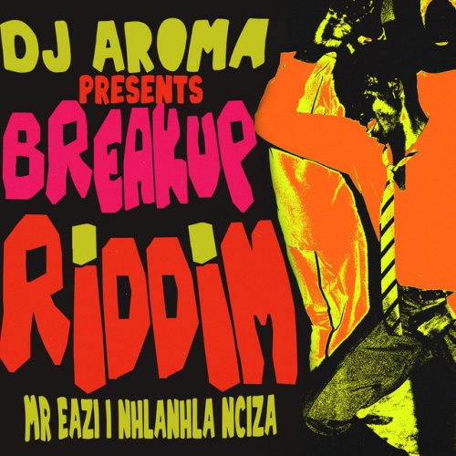 DJ Aroma x Mr Eazi x Nhlanhla Nciza - Breakup Riddim (feat. Mr Eazi & Nhlanhla Nciza)