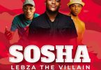 Lebza TheVillain - Sosha (feat. Sino Msolo & Toss)